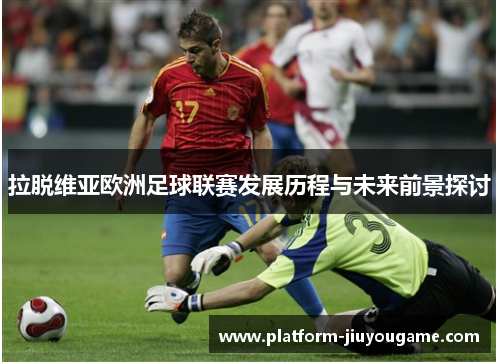拉脱维亚欧洲足球联赛发展历程与未来前景探讨