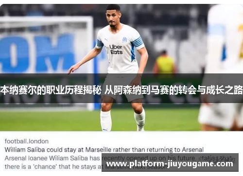 本纳赛尔的职业历程揭秘 从阿森纳到马赛的转会与成长之路
