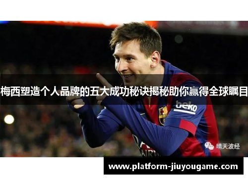 梅西塑造个人品牌的五大成功秘诀揭秘助你赢得全球瞩目