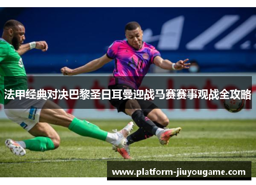法甲经典对决巴黎圣日耳曼迎战马赛赛事观战全攻略