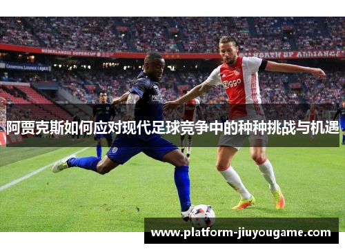 阿贾克斯如何应对现代足球竞争中的种种挑战与机遇
