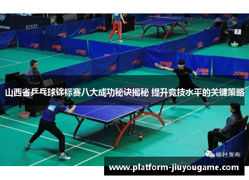 山西省乒乓球锦标赛八大成功秘诀揭秘 提升竞技水平的关键策略