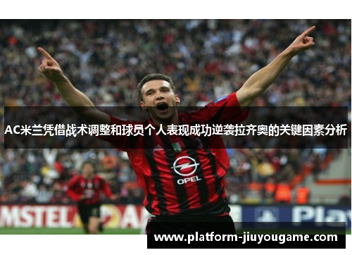 AC米兰凭借战术调整和球员个人表现成功逆袭拉齐奥的关键因素分析