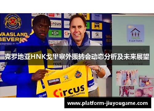克罗地亚HNK戈里察外援转会动态分析及未来展望