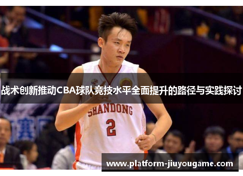战术创新推动CBA球队竞技水平全面提升的路径与实践探讨