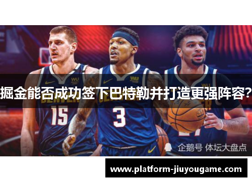 掘金能否成功签下巴特勒并打造更强阵容？