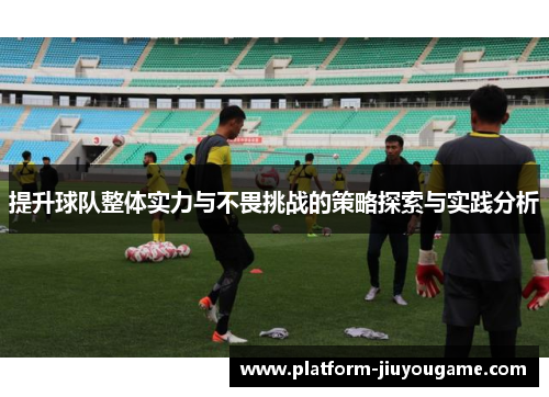 提升球队整体实力与不畏挑战的策略探索与实践分析
