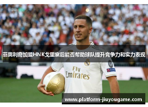 菲奥利奇加盟HNK戈里察后能否帮助球队提升竞争力和实力表现