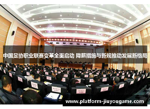 中国足协职业联赛变革全面启动 降薪措施与新规推动发展新格局