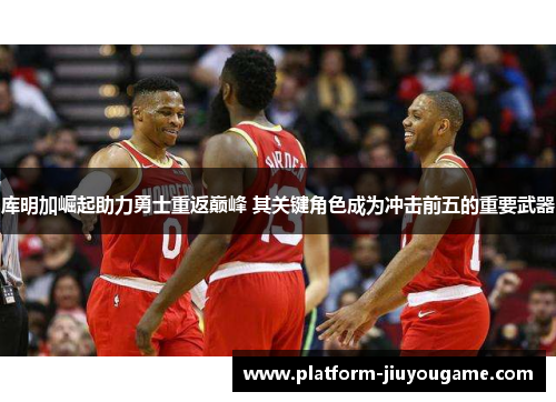 库明加崛起助力勇士重返巅峰 其关键角色成为冲击前五的重要武器