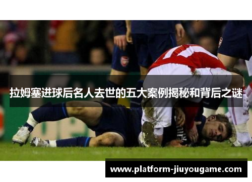拉姆塞进球后名人去世的五大案例揭秘和背后之谜