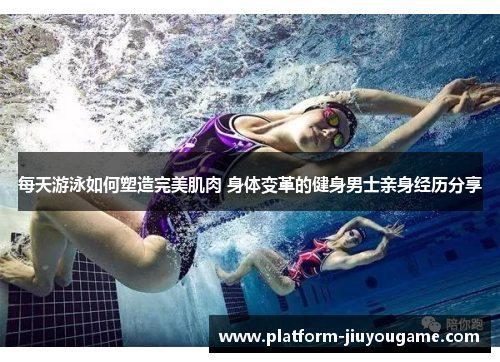 每天游泳如何塑造完美肌肉 身体变革的健身男士亲身经历分享