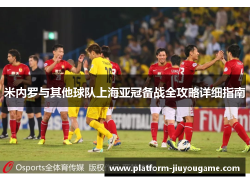 米内罗与其他球队上海亚冠备战全攻略详细指南