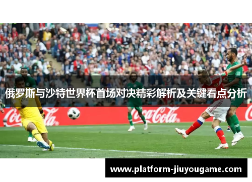俄罗斯与沙特世界杯首场对决精彩解析及关键看点分析