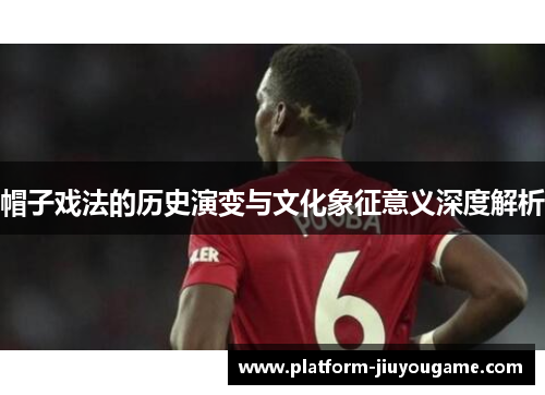 帽子戏法的历史演变与文化象征意义深度解析