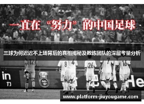 三球为何迟迟不上场背后的真相揭秘及教练团队的深层考量分析