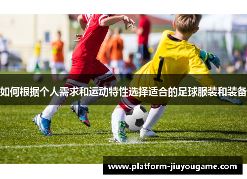 如何根据个人需求和运动特性选择适合的足球服装和装备