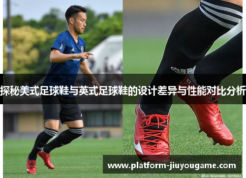 探秘美式足球鞋与英式足球鞋的设计差异与性能对比分析