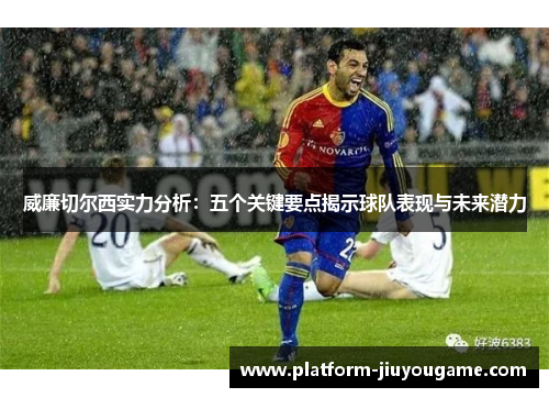 威廉切尔西实力分析：五个关键要点揭示球队表现与未来潜力
