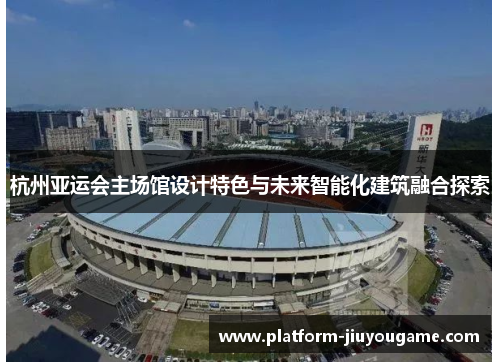 杭州亚运会主场馆设计特色与未来智能化建筑融合探索