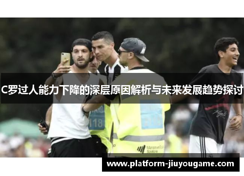 C罗过人能力下降的深层原因解析与未来发展趋势探讨