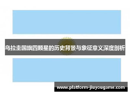 乌拉圭国旗四颗星的历史背景与象征意义深度剖析
