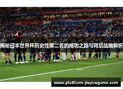 揭秘日本世界杯历史性第二名的成功之路与背后战略解析